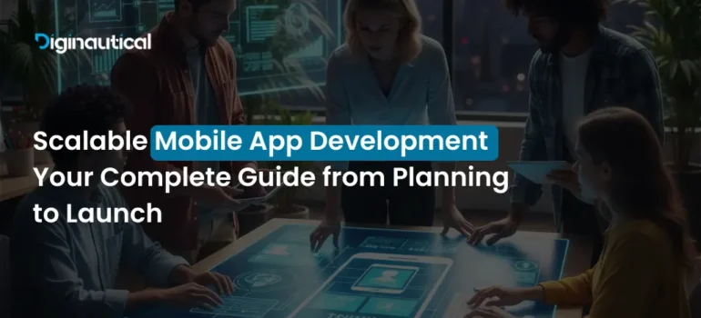 Scalable Mobile App Development: Your Complete Guide from Planning to Launch