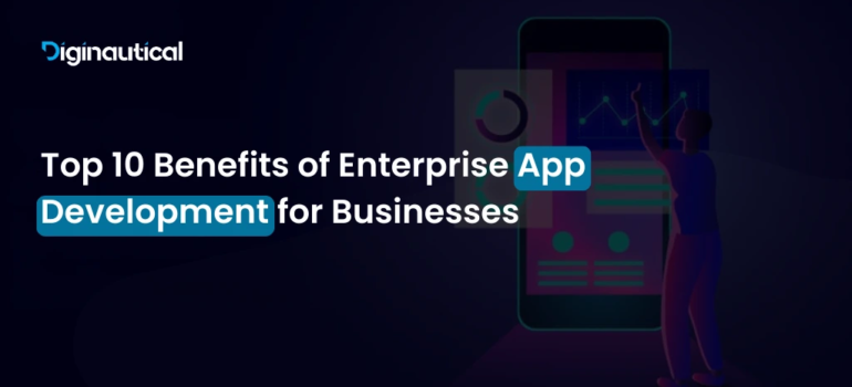Top 10 Benefits of Enterprise App Development for Businesses