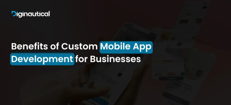 Benefits of Custom Mobile App Development for Businesses