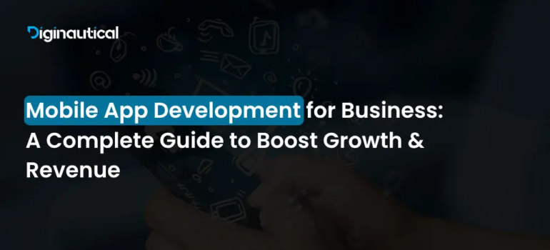 Mobile App Development for Business: A Complete Guide to Boost Growth & Revenue