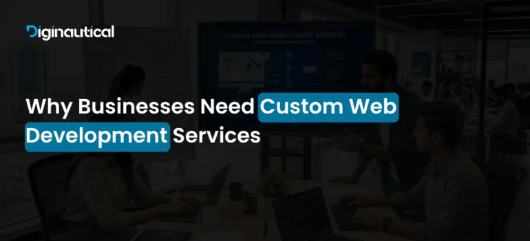 Why Businesses Need Custom Web Development Services